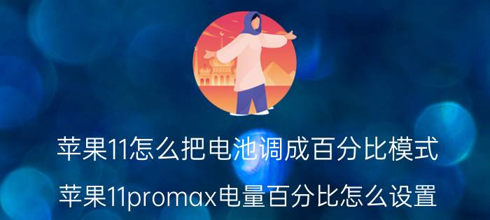 苹果11怎么把电池调成百分比模式 苹果11promax电量百分比怎么设置？